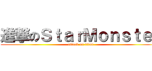 進撃のＳｔａｒＭｏｎｓｔｅｒ (attack on titan)