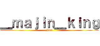 ＿ｍａｊｉｎ＿ｋｉｎｇ (Amv)