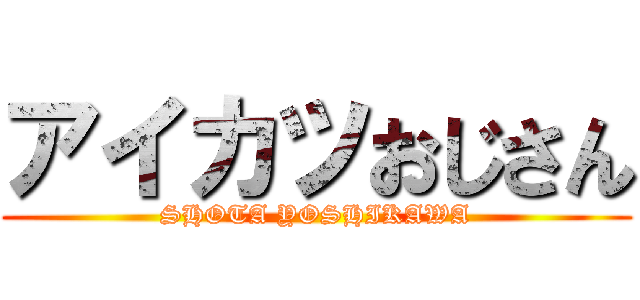 アイカツおじさん (SHOTA YOSHIKAWA)