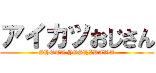 アイカツおじさん (SHOTA YOSHIKAWA)