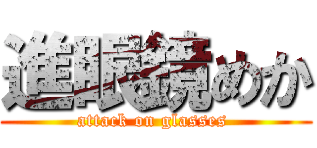 進眼鏡めか (attack on glasses )