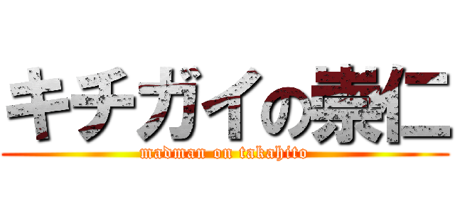 キチガイの崇仁 (madman on takahito)