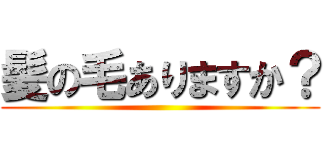 髪の毛ありますか？ ()