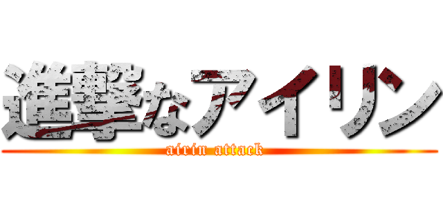 進撃なアイリン (airin attack )