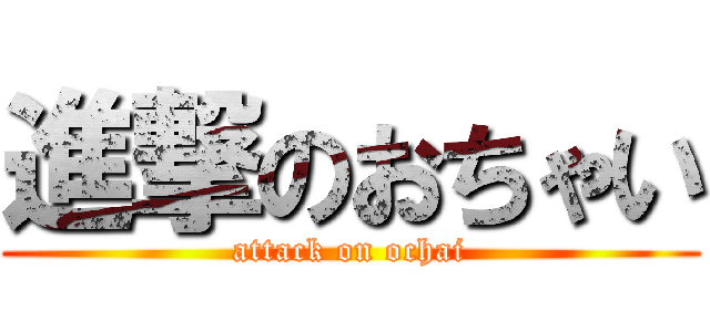 進撃のおちゃい (attack on ochai)