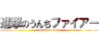 進撃のうんちファイアー (attack on unchi)