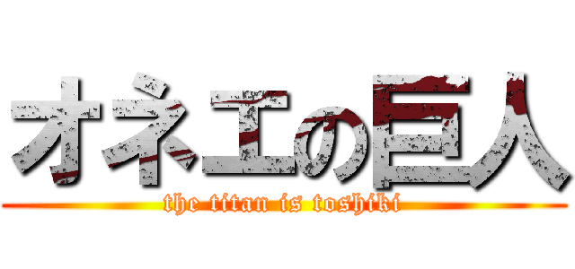 オネエの巨人 (the titan is toshiki)