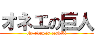 オネエの巨人 (the titan is toshiki)