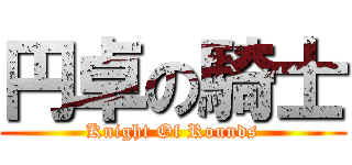 円卓の騎士 (Knight Of Rounds)