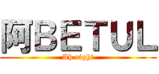 阿ＢＥＴＵＬ (Ah right)