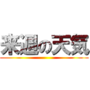 来週の天気 ()