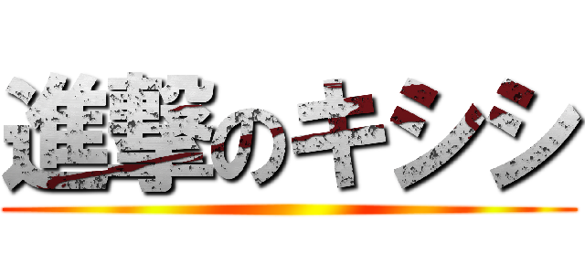進撃のキシシ ()