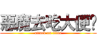 惡魔去吃大便吧 (attack on titan)