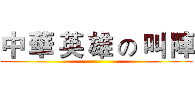 中 華 英 雄 の 叫 陣 ()