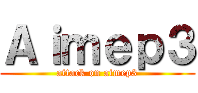 Ａｉｍｅｐ３ (attack on aimep3)