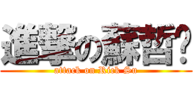 進撃の蘇哲褘 (attack on Rick Su)
