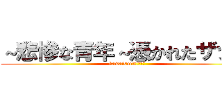 ～悲惨な青年～憑かれたザッパ (kawaisouni・・・)