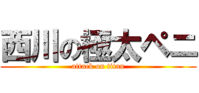 西川の極太ペニ (attack on titan)