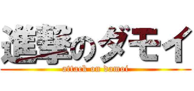 進撃のダモイ (attack on damoi)