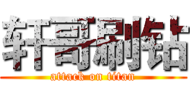 轩哥刷钻 (attack on titan)