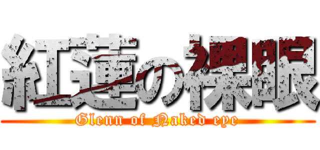 紅蓮の裸眼 (Glenn of Naked eye)