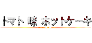 トマト 味 ホットケーキ (attack on titan)