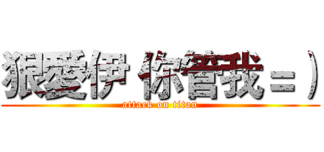 狠愛伊 你管我＝） (attack on titan)
