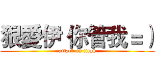 狠愛伊 你管我＝） (attack on titan)