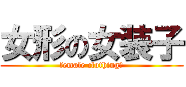 女形の女装子 (female clothing　)