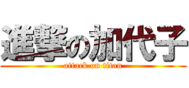 進撃の加代子 (attack on titan)