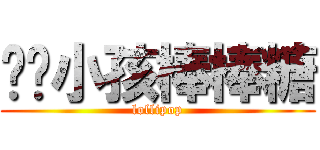 专抢小孩棒棒糖 (lollipop)