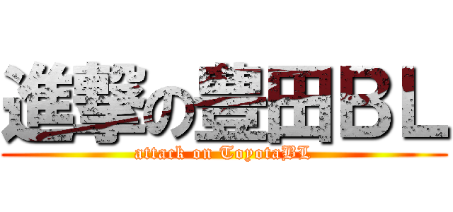 進撃の豊田ＢＬ (attack on ToyotaBL)