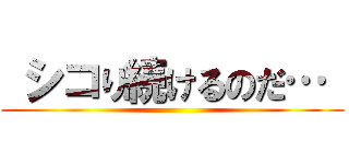  シコり続けるのだ…  ()