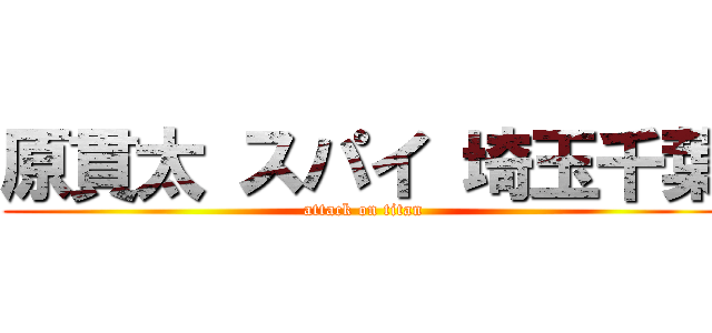 原貫太 スパイ 埼玉千葉 (attack on titan)