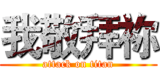 我敬拜祢 (attack on titan)