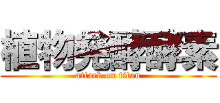 植物発酵酵素 (attack on titan)