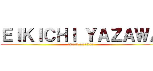 ＥＩＫＩＣＨＩ ＹＡＺＡＷＡ (attack on titan)