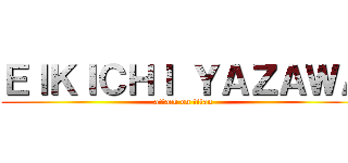 ＥＩＫＩＣＨＩ ＹＡＺＡＷＡ (attack on titan)