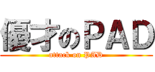 優才のＰＡＤ (attack on PAD)