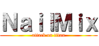 ＮａｉｌＭｉｘ (attack on titan)