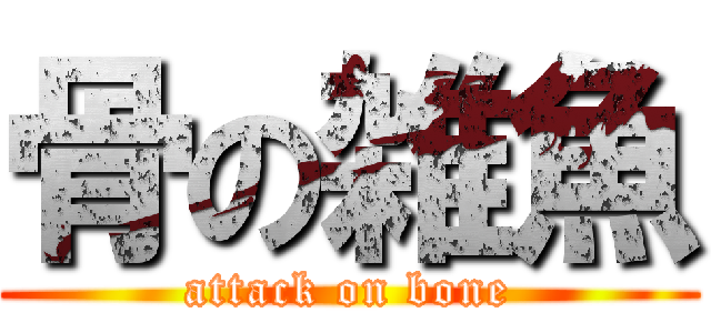 骨の雑魚 (attack on bone)
