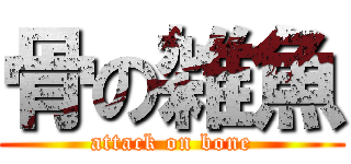 骨の雑魚 (attack on bone)