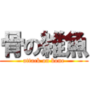 骨の雑魚 (attack on bone)