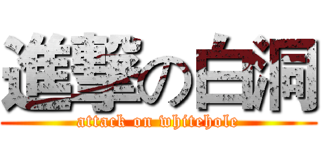 進撃の白洞 (attack on whitehole)
