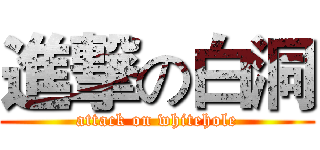 進撃の白洞 (attack on whitehole)