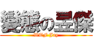 變態の昱傑 (WTF Jay)