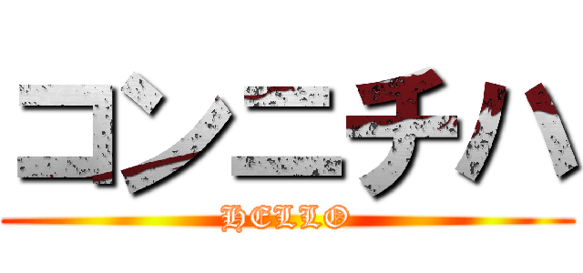 コンニチハ (HELLO)