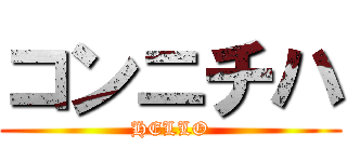 コンニチハ (HELLO)