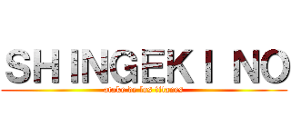 ＳＨＩＮＧＥＫＩ ＮＯ (atake de los titanes)