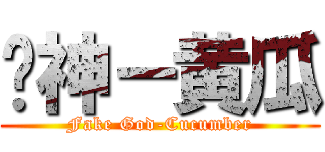 伪神－黄瓜 (Fake God-Cucumber)